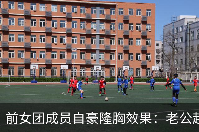 前女团成员自豪隆胸效果：老公超满意 重塑个人自信