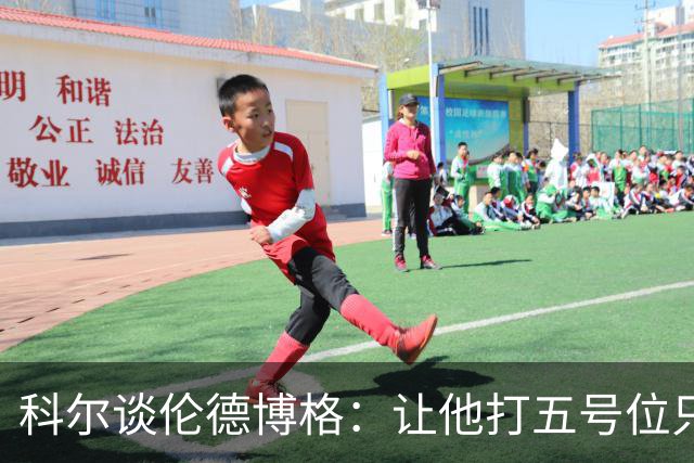 科尔谈伦德博格：让他打五号位只是阶段性尝试 成长很难一蹴而就