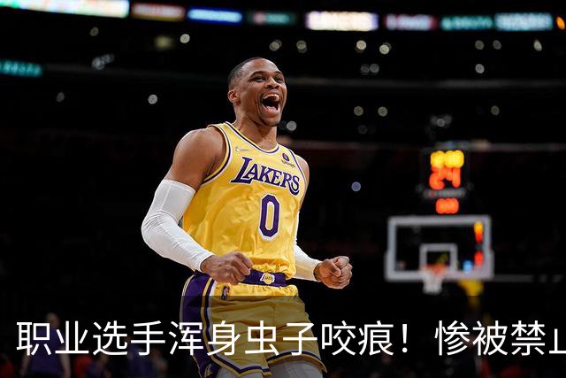 职业选手浑身虫子咬痕！惨被禁止参赛 怕传播臭虫