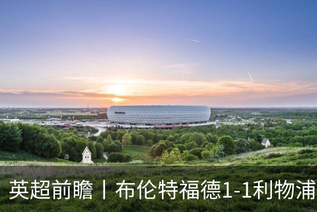 英超前瞻丨布伦特福德1-1利物浦：红军欧冠神勇，回到联赛呢？
