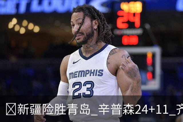 🏀新疆险胜青岛 辛普森24+11 齐麟15分 韦瑟斯庞28分