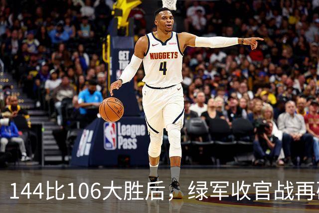 144比106大胜后，绿军收官战再碰76人三巨头
