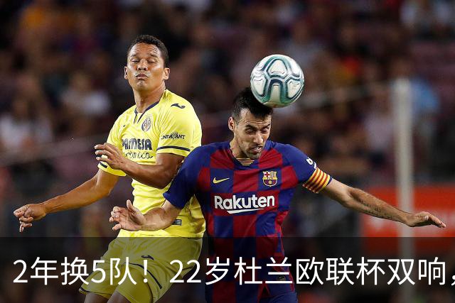 2年换5队！22岁杜兰欧联杯双响，辗转沙特土超俄超身价剩1500万欧